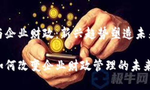 数字货币与企业财政：新兴趋势塑造未来财务管理

数字货币如何改变企业财政管理的未来