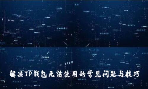 解决TP钱包无法使用的常见问题与技巧