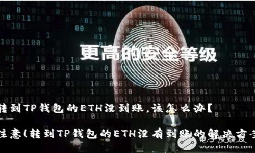 转到TP钱包的ETH没到账，该怎么办？

注意！转到TP钱包的ETH没有到账的解决方案