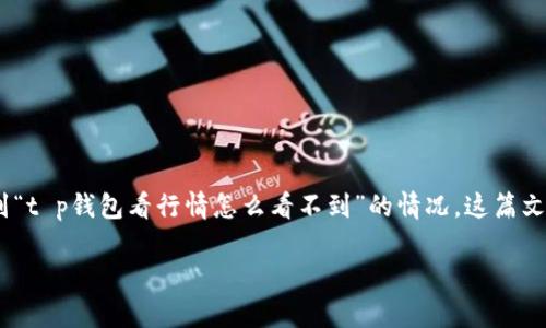 在这段时间里，越来越多的人开始关注区块链和数字货币，尤其是与t p钱包相关的行情信息。不过，有些用户可能会遇到“t p钱包看行情怎么看不到”的情况。这篇文章将从各个方面为您详细解析这个问题，希望能帮您更好地理解t p钱包的使用，同时也让您能够顺利查看到行情信息。

t p钱包行情查看全攻略：让您轻松掌握每一波数字货币动向