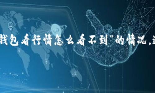 在这段时间里，越来越多的人开始关注区块链和数字货币，尤其是与t p钱包相关的行情信息。不过，有些用户可能会遇到“t p钱包看行情怎么看不到”的情况。这篇文章将从各个方面为您详细解析这个问题，希望能帮您更好地理解t p钱包的使用，同时也让您能够顺利查看到行情信息。

t p钱包行情查看全攻略：让您轻松掌握每一波数字货币动向