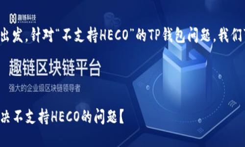 思考一个且的

从用户的需求出发，针对“不支持HECO”的TP钱包问题，我们可以得出如下：



TP钱包如何解决不支持HECO的问题？