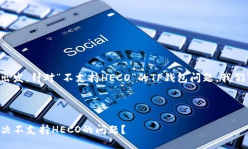 思考一个且的

从用户的需求出发，针对“不支持HECO”的TP钱包问题，我们可以得出如下：



TP钱包如何解决不支持HECO的问题？