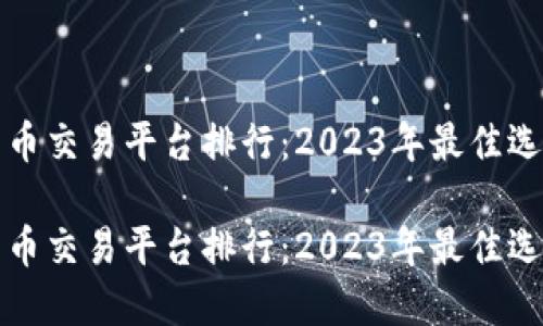 数字货币交易平台排行：2023年最佳选择指南

数字货币交易平台排行：2023年最佳选择指南