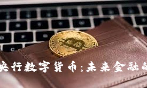深入了解央行数字货币：未来金融的变革力量