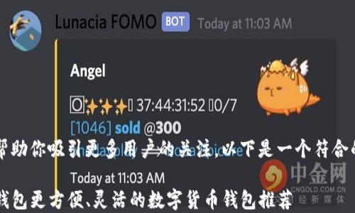 
为了帮助你吸引更多用户的关注，以下是一个符合的优质

比TP钱包更方便、灵活的数字货币钱包推荐