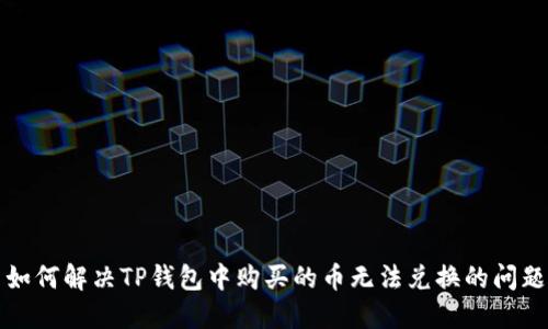  如何解决TP钱包中购买的币无法兑换的问题？