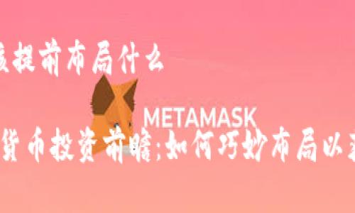 数字货币应该提前布局什么

2023年数字货币投资前瞻：如何巧妙布局以获得最佳收益