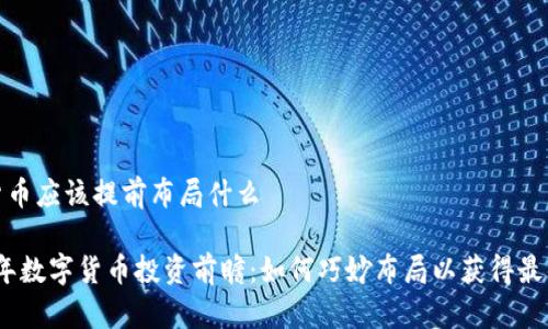 数字货币应该提前布局什么

2023年数字货币投资前瞻：如何巧妙布局以获得最佳收益