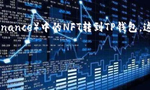 当然可以，我将为您提供一个详细的教程，教您如何将币安（Binance）中的NFT转到TP钱包。这个过程包括几个步骤和相关注意事项，相信对您会有所帮助。


  如何将币安中的NFT轻松转移到TP钱包
