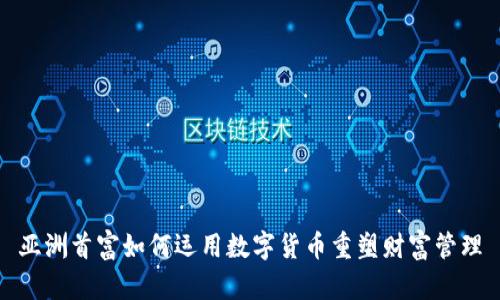 亚洲首富如何运用数字货币重塑财富管理