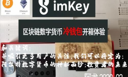 思考和关键词：  
为了并吸引更多用户的关注，我们可以将定为：  
揭开阿尔特数字货币的神秘面纱：投资者的未来蓝图