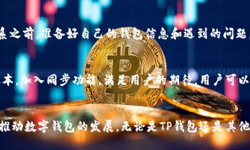    TP钱包的同步功能缺失：如何解决这一令人困惑的问题  /   
 guanjianci  TP钱包, 钱包同步, 数字货币, 解决方法  /guanjianci 

 什么是TP钱包？ 
 TP钱包是一款备受欢迎的数字货币钱包，它为用户提供了便利的管理和交易加密货币的服务。由于数字货币市场的不断发展，越来越多的人开始尝试使用这些钱包，以便轻松进入这个迅速增长的领域。TP钱包的用户界面友好，操作简单，旨在帮助用户安全存储和管理他们的数字资产。不过，有些用户在使用过程中遇到了某些问题，例如钱包没有同步功能，这就引发了困惑和讨论。

 同步功能的重要性 
 对于任何一款数字钱包来说，同步功能都是至关重要的。想象一下，如果你的银行账户在不同设备上的信息无法即时更新，你的交易状况会变得复杂无比。对于投资者来说，尤其是数字货币如此波动的世界里，保持实时更新是成功交易的关键。因此，用户在寻找钱包软件时，往往将同步功能作为重要的考量因素之一。在TP钱包缺乏同步选项的情况下，用户自然会感到不安，甚至可能影响其对平台的使用体验。

 TP钱包没有同步功能的原因 
 那么，TP钱包为什么会缺乏同步功能呢？可能有几个原因。首先，有些钱包采用了本地存储的方式，以提高安全性。这意味着用户的信息仅在设备上存储，无法跨设备进行同步。虽然这种方式提高了安全性，但对于需要多设备使用的用户来说，便不太方便；其次，TP钱包的开发团队或许专注于其他功能的，导致同步功能暂时未被实现。无论如何，这让许多期待使用这一便捷功能的用户感到失望。

 如何解决TP钱包没有同步功能的问题？ 
 面对TP钱包没有同步功能的问题，用户应该采取什么措施呢？虽然这一特点可能会限制用户的方便性，但实际上也有一些解决方案可以帮助大家更好地使用钱包。以下是一些可行的建议：

h4 1. 使用备份功能 /h4
 尽管TP钱包没有实时同步的能力，但大多数数字钱包都提供备份功能。用户可以定期将钱包的内容备份并存储在安全的地方。这意味着即使更换设备或者丢失设备，用户也不会损失自己的数字资产。建议每位用户都掌握这一操作，定期进行备份，以保障资产安全。

h4 2. 手动更新 /h4
 对于那些在不同设备上使用TP钱包的用户来说，尽量手动更新信息也是一个有效的解决方案。虽然这样的做法相对麻烦，但在没有同步功能的情况下，这是更为直接的应对方法。用户可以通过查看自己在各个设备上的交易记录，确保所有信息的一致性，避免使用过程中出现混淆。

 如何选择更适合的数字钱包？ 
 如果用户已经厌倦了TP钱包的缺陷，或许该考虑选择其他更合适的数字钱包。在选择钱包时，有几个方面值得关注：

h4 1. 安全性 /h4
 数字资产是非常珍贵的，因此选择一个安全性高的钱包非常重要。可以查看其他用户的评价、钱包的技术规范以及开发团队的背景，确保所选钱包能提供必要的安全保障。

h4 2. 功能多样性 /h4
钱包除了基本的收发功能之外，还应该提供其他附加功能，例如交易历史记录、实时价格更新、资产分析等，帮助用户更好地管理和投资数字资产。

h4 3. 用户体验 /h4
 一个操作简单、界面友好的钱包能有效提高用户的使用满意度。建议在选择时可以先下载试用，看看自己是否能够顺畅地操作，不要盲目相信广告或推荐，而忽略了实际的使用体验。

 用户反馈与建议 
 对于TP钱包的用户，其实最好的解决方案是与开发团队沟通反馈。在使用过程中，用户可以提出自己的建议和意见，开发团队可以根据用户的需求去和升级产品。数字货币市场正在快速发展，用户的声音也是推动产品改进的重要一环。

 常见问题：如何联系TP钱包的客服？ 
 在使用TP钱包时，如果用户遇到其他问题，联系客户服务是一个有效的解决方案。很多数字钱包都提供了在线客服或邮件支持，用户可以通过官方网站寻找到相应的联系方式。在联系之前，准备好自己的钱包信息和遇到的问题，可以提高反馈效率。此外，社区支持也是一种选择。用户可以通过社交媒体、论坛等渠道与其他用户交流，获取更多的使用经验和技术支持。

 未来的发展趋势 
 伴随着区块链技术的发展，数字货币和数字钱包的需求也在持续上升。很多数字钱包都在致力于用户体验，增加新的功能，TP钱包也不例外。也许在不久的将来，TP钱包会推出更新版本，加入同步功能，满足用户的期待。用户可以持续关注官方更新信息，获取最新的动态。

 结尾 
 综上所述，TP钱包的同步功能缺失确实给许多用户带来了困扰，但通过备份、手动更新等方式，依然可以较好地管理自己的数字资产。同时，选择合适的钱包、及时反馈个人建议，都会推动数字钱包的发展。无论是TP钱包还是其他钱包，用户的需求和期待都是推动技术进步的重要力量。