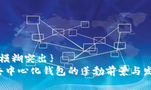 模糊突出{/模糊突出} 
2023年tp去中心化钱包的蓬勃前景与发展潜力展望
