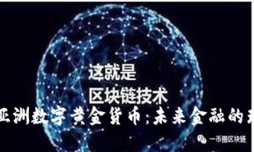 : 探索亚洲数字黄金货币:未来金融的璀璨之星