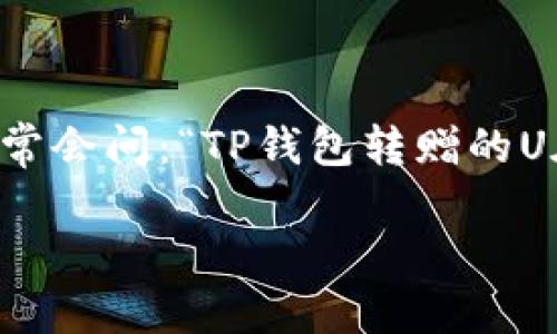 tp钱包转赠的u在什么地方？一网打尽

在当今数字货币的世界中，越来越多的人开始参与加密货币的交易和投资，其中TP钱包以其安全性和便捷性受到了广泛关注。尤其是在涉及转赠的过程中，大家常常会问：“TP钱包转赠的U在哪？”这个问题涉及到交易后的资金定位、链上数据、以及安全性等多方面的内容。本文就为你全面解答这个问题，让你清晰了解到TP钱包的转赠方式和注意事项。

TP钱包转赠的U在哪？全面解析和常见问题