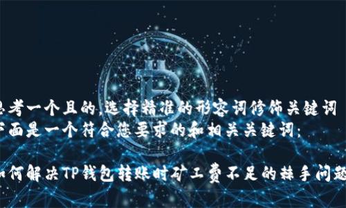 思考一个且的，选择精准的形容词修饰关键词  
下面是一个符合您要求的和相关关键词：

如何解决TP钱包转账时矿工费不足的棘手问题