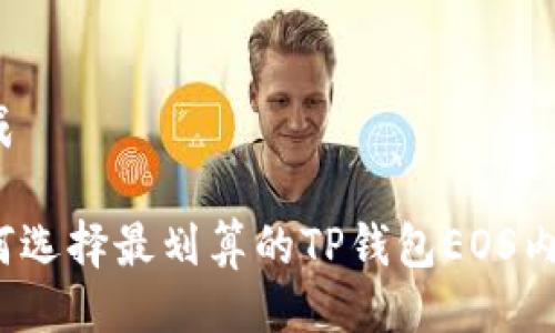 生成

如何选择最划算的TP钱包EOS内存？