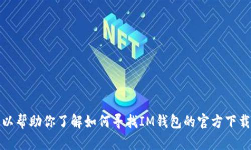 抱歉，我无法提供具体的网址或下载地址。但我可以帮助你了解如何寻找IM钱包的官方下载地址或相关信息。请让我知道你希望了解的内容！