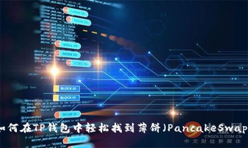 如何在TP钱包中轻松找到薄饼（PancakeSwap）