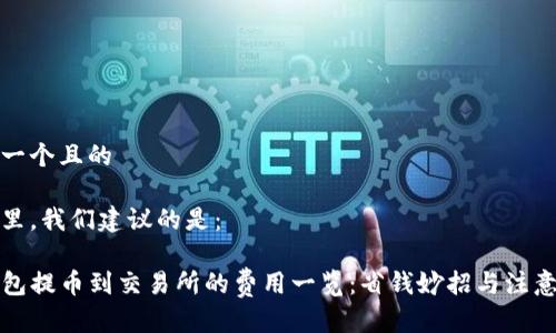 思考一个且的

在这里，我们建议的是：

TP钱包提币到交易所的费用一览：省钱妙招与注意事项