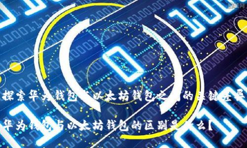 探索华为钱包与以太坊钱包之间的关键差异

华为钱包与以太坊钱包的区别是什么？