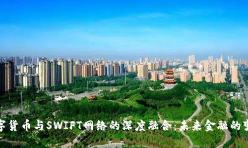 央行数字货币与SWIFT网络的深度融合：未来金融的变革之路
