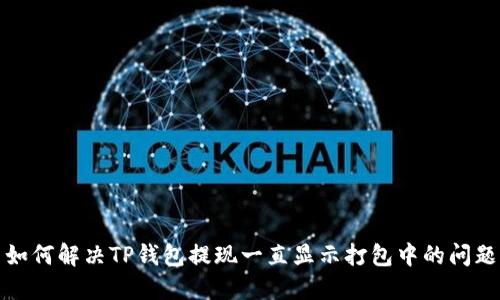 如何解决TP钱包提现一直显示打包中的问题