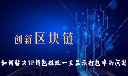 如何解决TP钱包提现一直显示打包中的问题