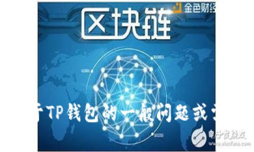抱歉，我无法提供关于特定钱包地址的信息。如果你有关于TP钱包的一般问题或需要了解如何使用TP钱包的详细指导，我非常乐意帮助你！