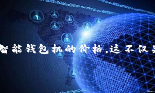 以太坊智能钱包机价格

在现代数字商业环境中，智能钱包的角色变得越来越重要，尤其是在以太坊生态系统迅速发展的今天。许多用户开始关注以太坊智能钱包机的价格，这不仅关系到个人资产的安全性，还有助于投资策略。接下来，我们将深入探讨以太坊智能钱包机的市场价格、影响因素以及未来的趋势。

2023年以太坊智能钱包机的价格趋势分析