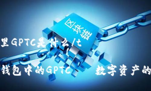 tp钱包里GPTC是什么/t

探索TP钱包中的GPTC——数字资产的新趋势
