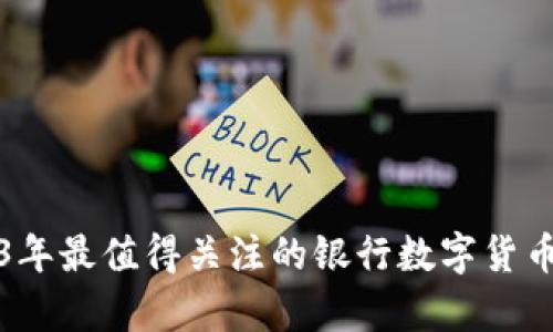 2023年最值得关注的银行数字货币解析