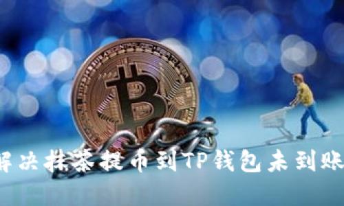 如何解决抹茶提币到TP钱包未到账问题？