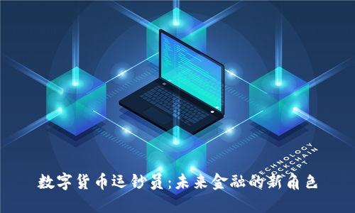 数字货币运钞员：未来金融的新角色