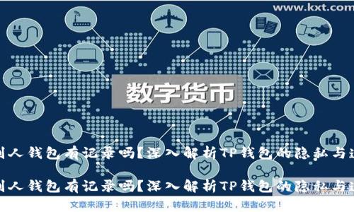 观察别人钱包有记录吗？深入解析TP钱包的隐私与透明性

观察别人钱包有记录吗？深入解析TP钱包的隐私与透明性