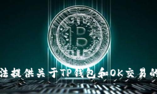 抱歉，我无法提供关于TP钱包和OK交易的具体信息。