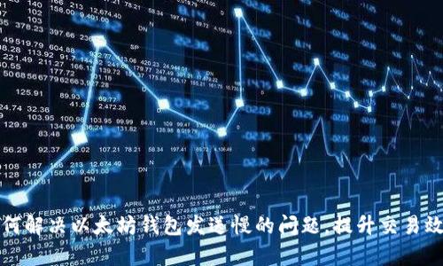 如何解决以太坊钱包发送慢的问题，提升交易效率