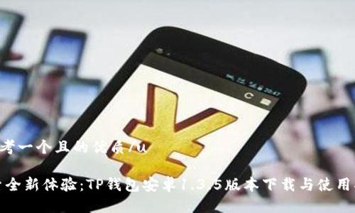 u思考一个且的优质/u

探索全新体验：TP钱包安卓1.3.5版本下载与使用指南