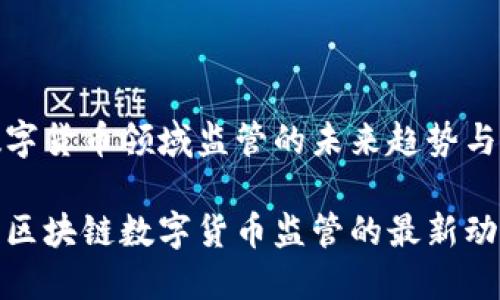 区块链数字货币领域监管的未来趋势与挑战

全面解读区块链数字货币监管的最新动态与趋势