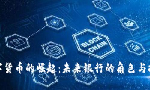 数字货币的崛起：未来银行的角色与挑战