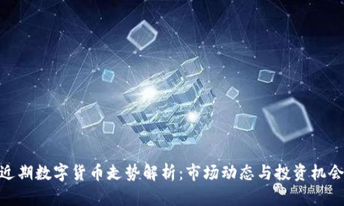 近期数字货币走势解析：市场动态与投资机会