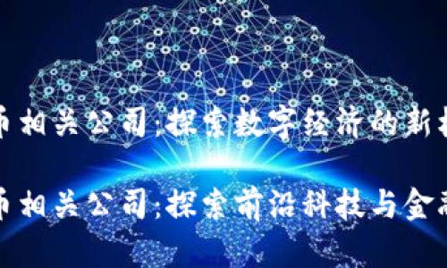 合肥数字货币相关公司：探索数字经济的新机遇

合肥数字货币相关公司：探索前沿科技与金融融合的未来