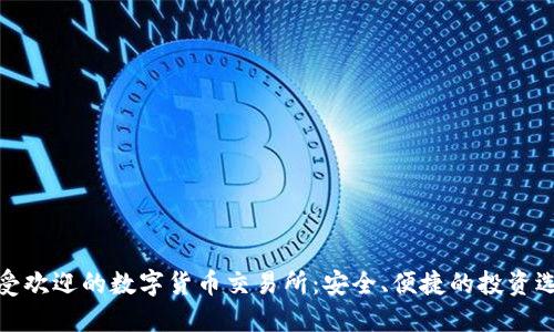 最受欢迎的数字货币交易所：安全、便捷的投资选择
