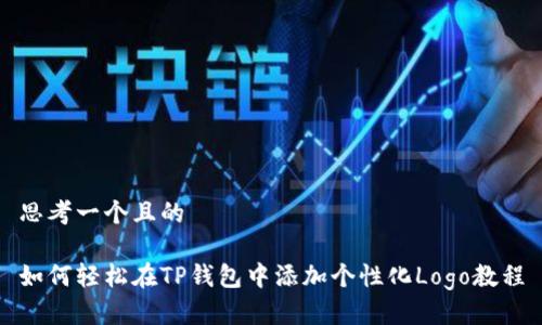 思考一个且的

如何轻松在TP钱包中添加个性化Logo教程