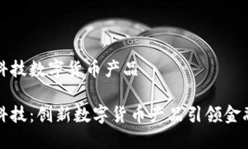 海阳科技数字货币产品

海阳科技：创新数字货币产品引领金融未来