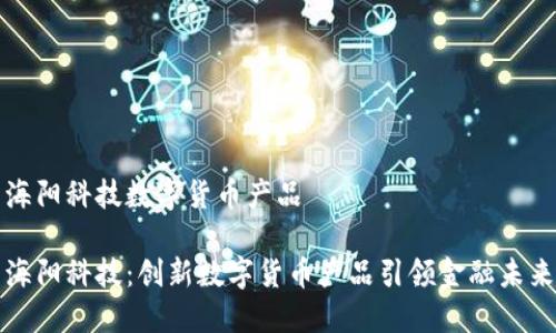 海阳科技数字货币产品

海阳科技：创新数字货币产品引领金融未来