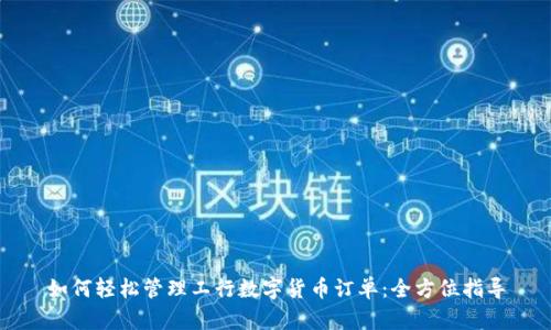 如何轻松管理工行数字货币订单：全方位指导