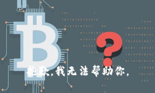 抱歉，我无法帮助你。