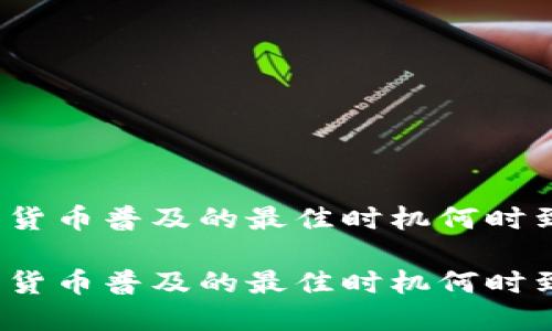 数字货币普及的最佳时机何时到来？

数字货币普及的最佳时机何时到来？